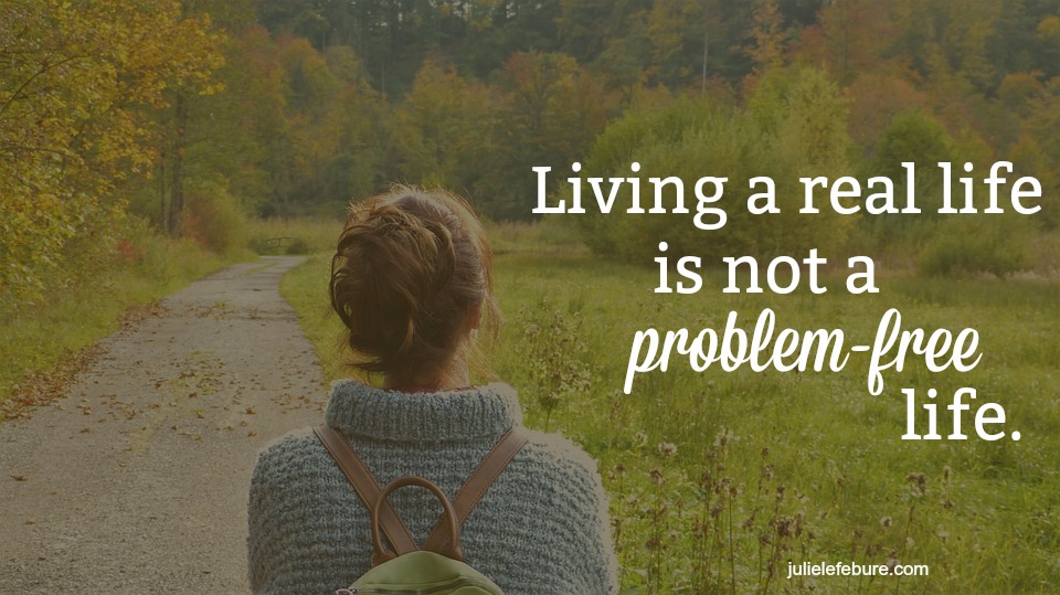Living A Real Life Is Not A Problem-Free Life - Julie Lefebure