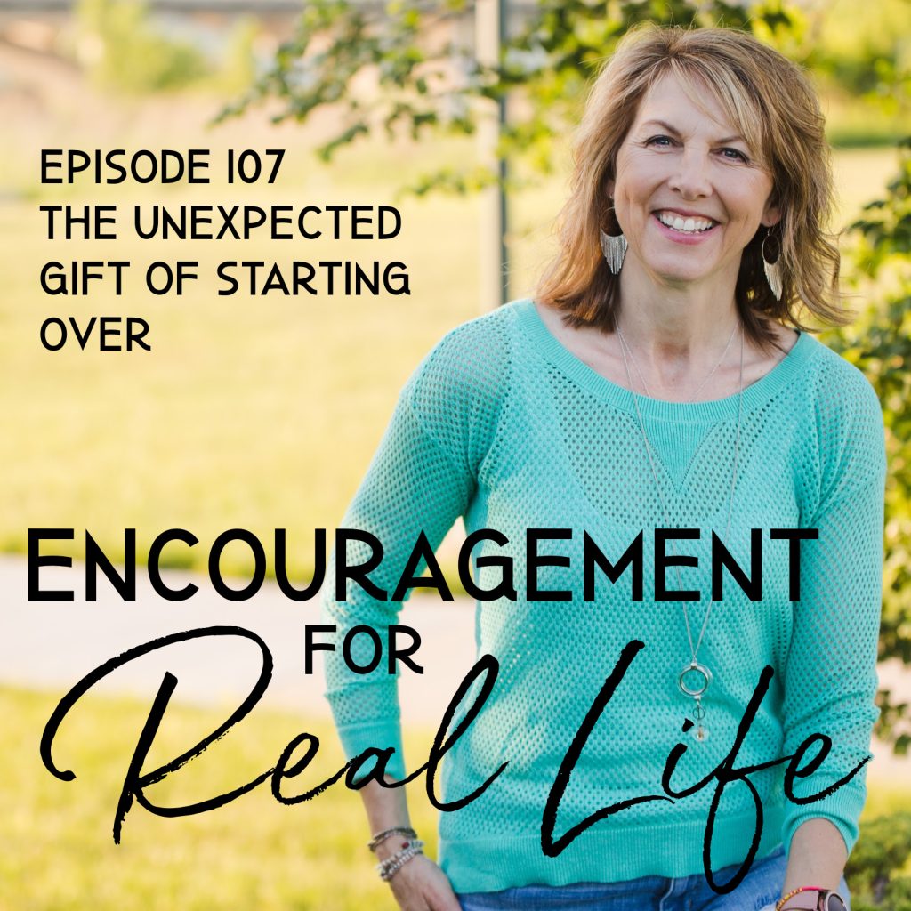 Encouragement for Real Life Podcast, episode 107, The Unexpected Gift of Starting Over