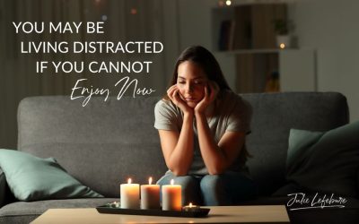 149. You May Be Living Distracted If You Cannot Enjoy Now