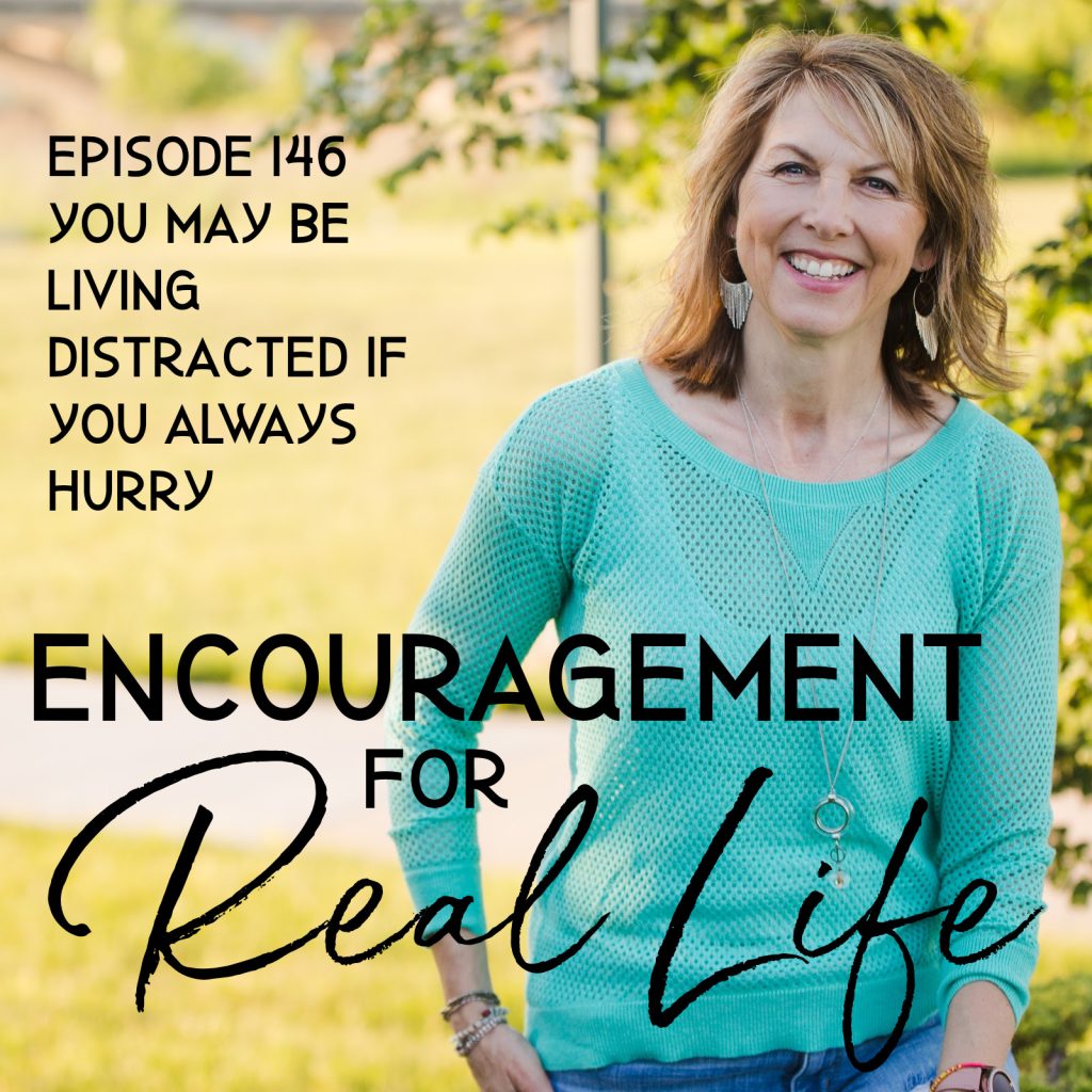 Encouragement for Real Life Podcast, Episode 146, You May Be Living Distracted if You Always Hurry