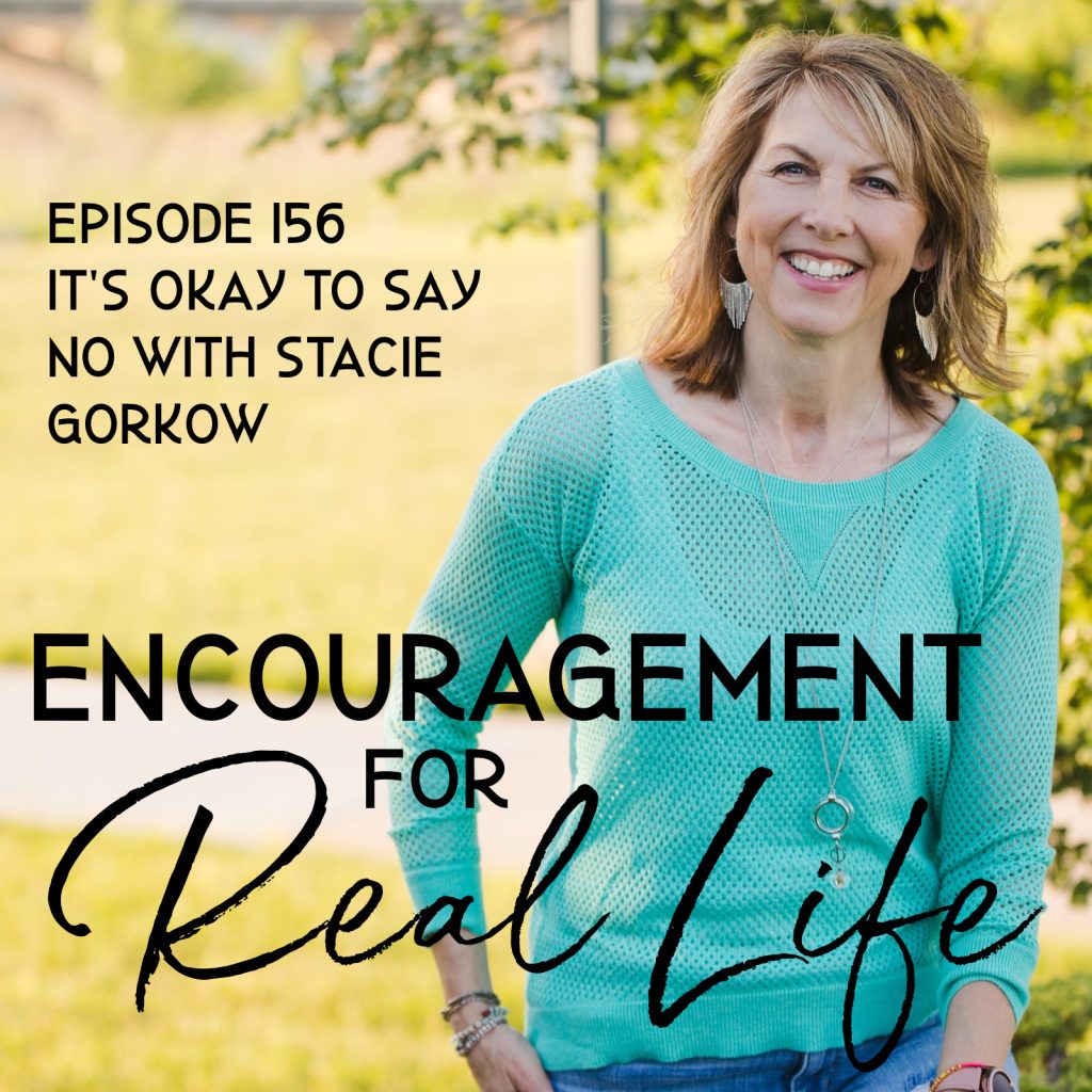 Encouragement for Real Life Podcast, Episode 156, It's Okay to Say No with Stacie Gorkow