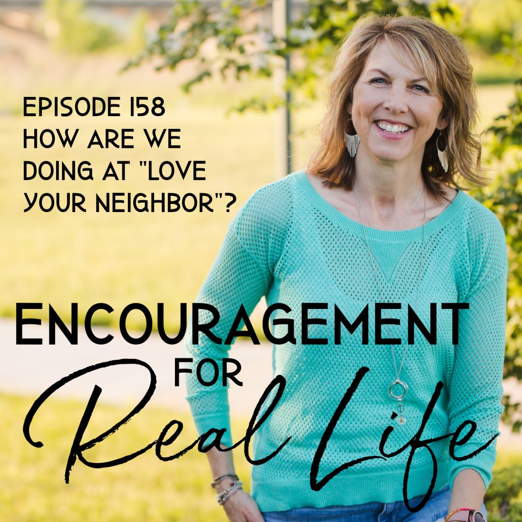 Encouragement for Real Life Podcast, Episode 158, How Are We Doing at "Love Your Neighbor"?