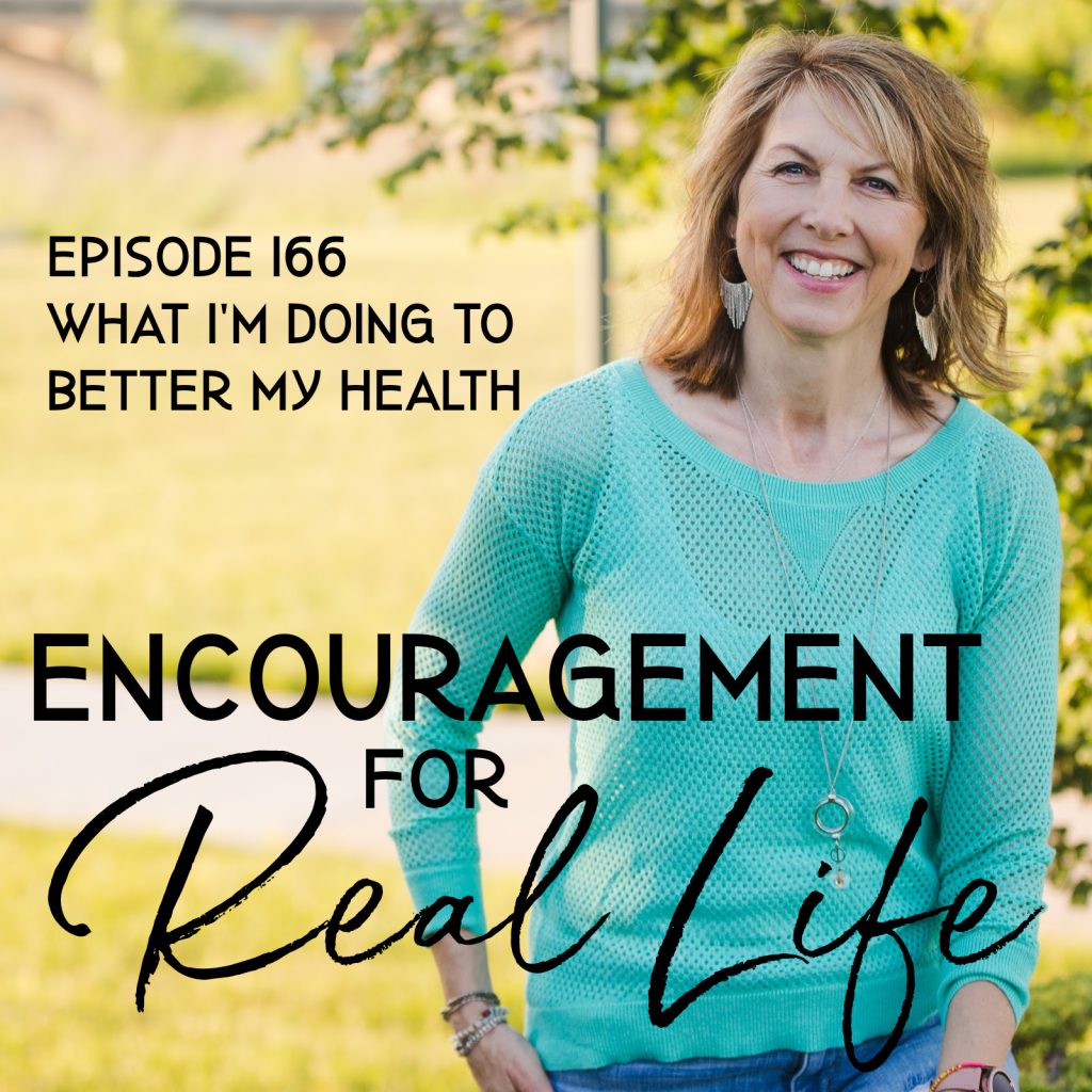 Encouragement for Real Life Podcast, Episode 166, What I'm Doing to Better My Health