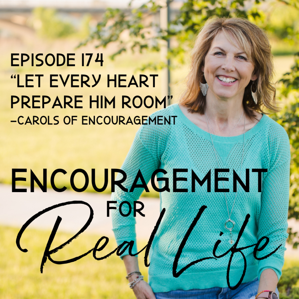 Encouragement for Real Life Podcast, Episode 174, "Let Every Heart Prepare Him Room" - Carols of Encouragement