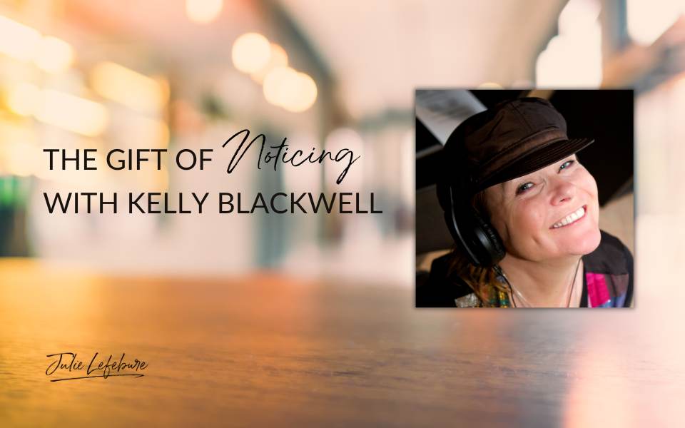 The Gift of Noticing with Kelly Blackwell